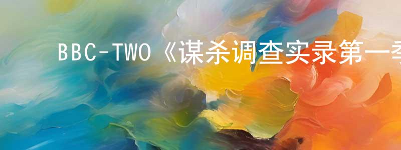 ﻿白深富的动漫综艺大全,﻿BBC-TWO《谋杀调查实录第一季》迅雷下载/在线观看/百度云-选秀/综艺-美剧天堂